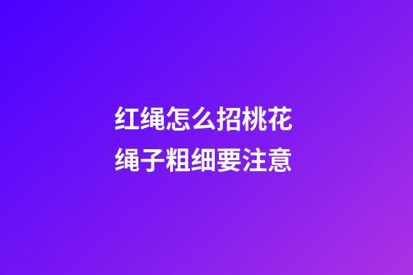 红绳怎么招桃花 绳子粗细要注意